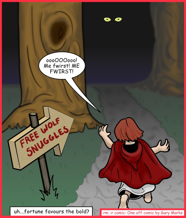 Remove R Comic (aka rm -r comic), by Gary Marks: Here wolfy, wolfy wolfy 
Dialog: 
He's so FLUFFY! 
 
Panel 1 
Little Red: oooOOOooo! Me fwirst! ME FWIRST! 
Sign: FREE WOLF SNUGGLES 
Caption: uh...fortune favours the bold? 