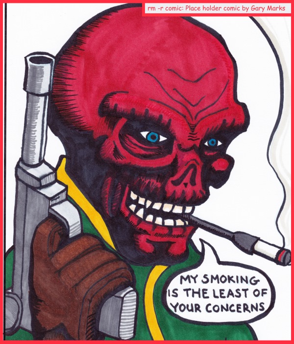 Remove R Comic (aka rm -r comic), by Gary Marks: Chicago Comic Con 2014 sketch 7 
Dialog: 
Your real concern should be this strange rash I seem to have all over my face, and whether or not it's contagious. 
 
Panel 1 
Red Skull: MY SMOKING IS THE LEAST OF YOUR CONCERNS 