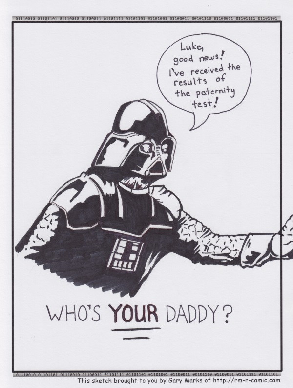 Remove R Comic (aka rm -r comic), by Gary Marks: Valentine's surprise 
Dialog: 
How about a daddy son day? I have a mit. We could play catch. Don't worry, you don't need two hands. 
 
Panel 1 
Darth Vader: Luke, good news! I've received the results of the paternity test! 
Caption: WHO'S YOUR DADDY? 