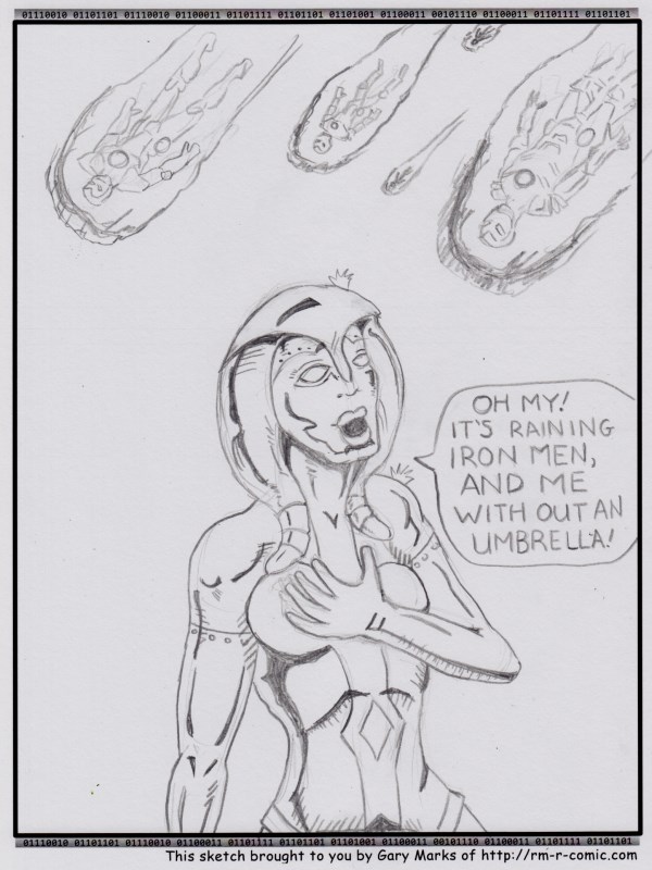 Remove R Comic (aka rm -r comic), by Gary Marks: Don't rain on my parade 
Dialog: 
Rich, falling from the heavens, AND forever hard?! Sign me up! 
 
Panel 1 
Jocasta: OH MY! IT'S RAINING IRON MEN, AND ME WITH OUT AN UMBRELLA! 