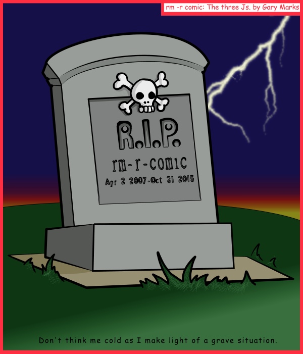 Remove R Comic (aka rm -r comic), by Gary Marks: R.I.P. one for me 
Dialog: 
Please don't think me hard, or stiff, or that I'm stone walling you, or anything like that either. 
 
Caption: Don't think me cold as I make light of a grave situation. 